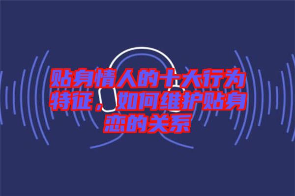 貼身情人的十大行為特征，如何維護貼身戀的關(guān)系