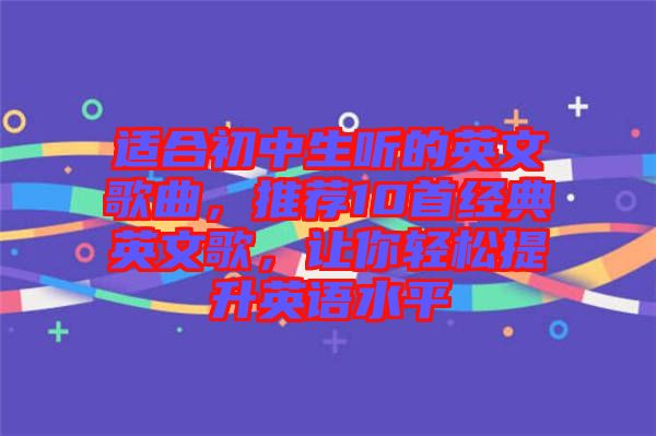 適合初中生聽的英文歌曲，推薦10首經(jīng)典英文歌，讓你輕松提升英語水平