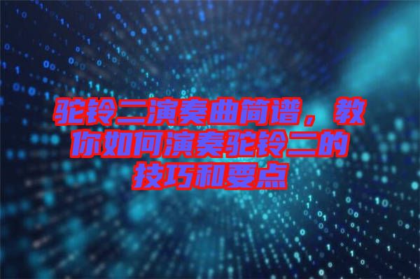 駝鈴二演奏曲簡譜，教你如何演奏駝鈴二的技巧和要點