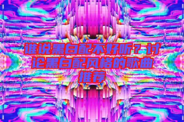 誰說黑白配不好聽？討論黑白配風(fēng)格的歌曲推薦
