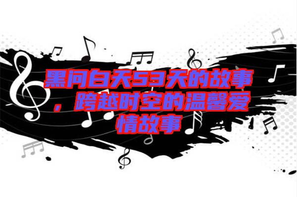 黑問白天53天的故事，跨越時(shí)空的溫馨愛情故事