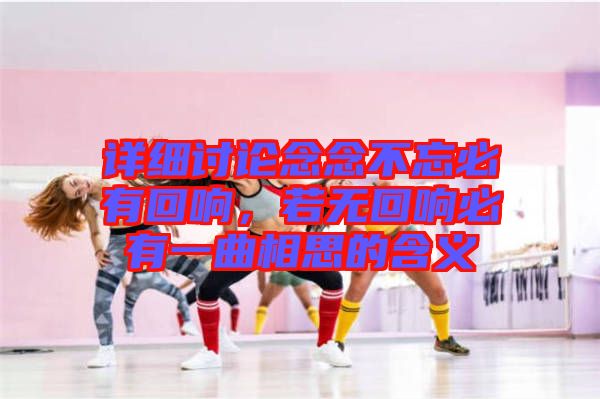 詳細(xì)討論念念不忘必有回響，若無(wú)回響必有一曲相思的含義