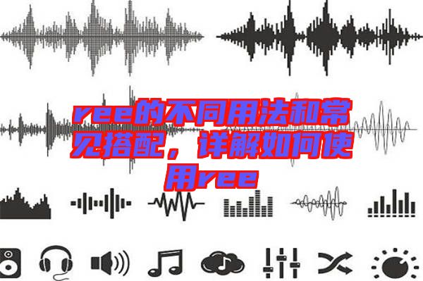 ree的不同用法和常見搭配，詳解如何使用ree