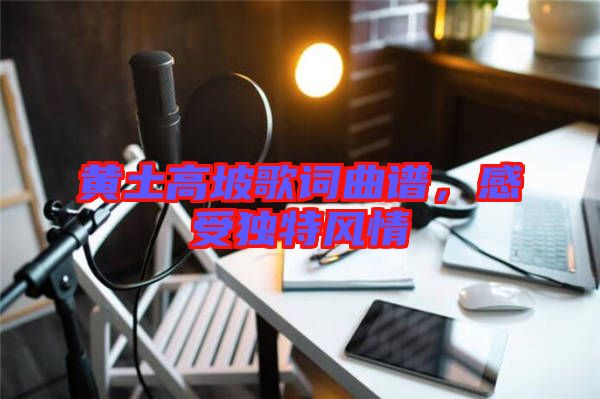 黃土高坡歌詞曲譜，感受獨(dú)特風(fēng)情