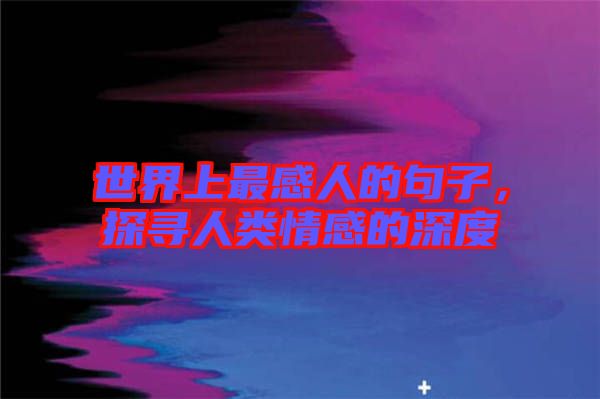 世界上最感人的句子，探尋人類情感的深度
