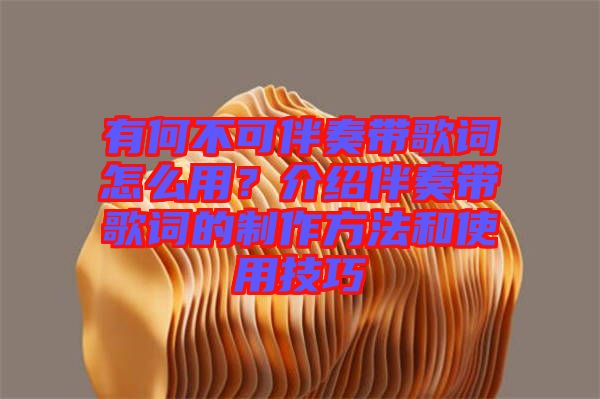 有何不可伴奏帶歌詞怎么用？介紹伴奏帶歌詞的制作方法和使用技巧