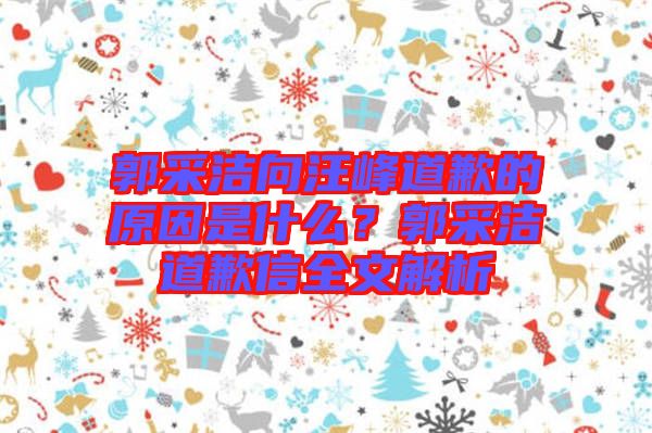 郭采潔向汪峰道歉的原因是什么？郭采潔道歉信全文解析