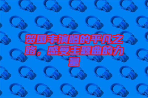 賀國豐演唱的平凡之路，感受主題曲的力量