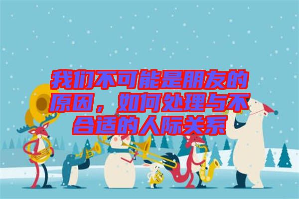 我們不可能是朋友的原因，如何處理與不合適的人際關(guān)系