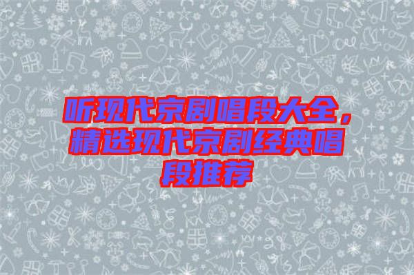 聽現(xiàn)代京劇唱段大全，精選現(xiàn)代京劇經(jīng)典唱段推薦