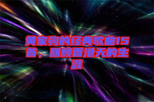 黃家駒的經(jīng)典歌曲15首，回顧香港天的生涯