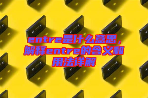 entre是什么意思，解釋entre的含義和用法詳解