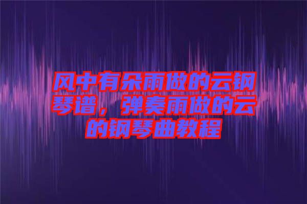 風(fēng)中有朵雨做的云鋼琴譜，彈奏雨做的云的鋼琴曲教程