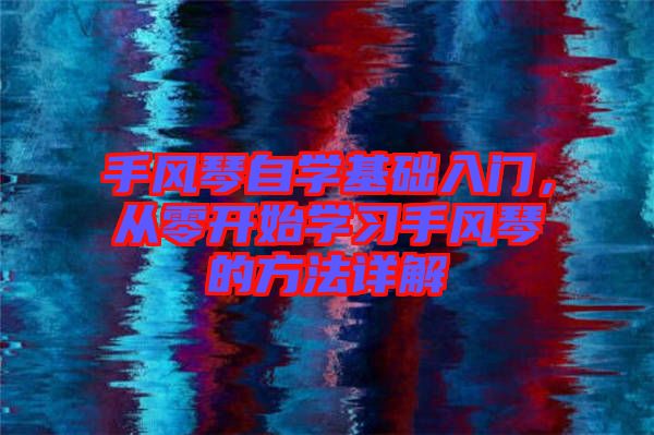 手風(fēng)琴自學(xué)基礎(chǔ)入門，從零開始學(xué)習(xí)手風(fēng)琴的方法詳解