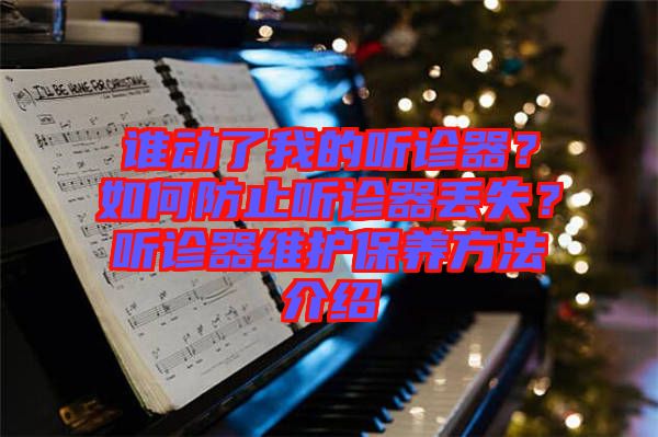 誰(shuí)動(dòng)了我的聽診器？如何防止聽診器丟失？聽診器維護(hù)保養(yǎng)方法介紹