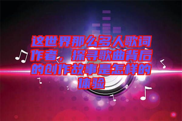 這世界那么多人歌詞作者，探尋歌曲背后的創(chuàng)作故事是怎樣的體驗(yàn)