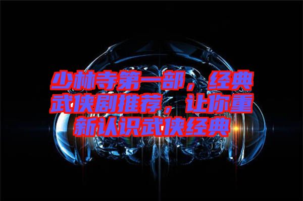 少林寺第一部，經(jīng)典武俠劇推薦，讓你重新認識武俠經(jīng)典