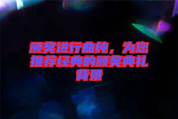 頒獎(jiǎng)進(jìn)行曲純，為您推薦經(jīng)典的頒獎(jiǎng)典禮背景