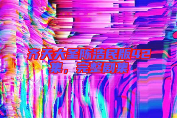 齊天大圣陳浩民版42集，完整劇集