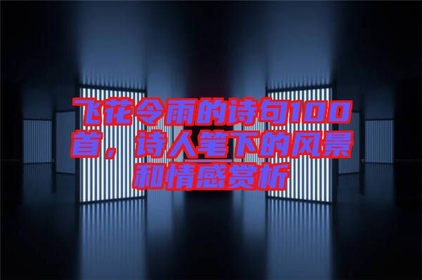 飛花令雨的詩(shī)句100首，詩(shī)人筆下的風(fēng)景和情感賞析