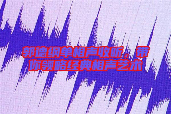 郭德綱單相聲收聽，帶你領(lǐng)略經(jīng)典相聲藝術(shù)