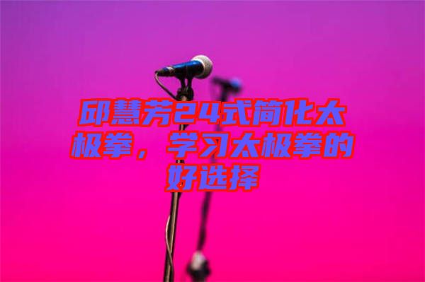 邱慧芳24式簡(jiǎn)化太極拳，學(xué)習(xí)太極拳的好選擇