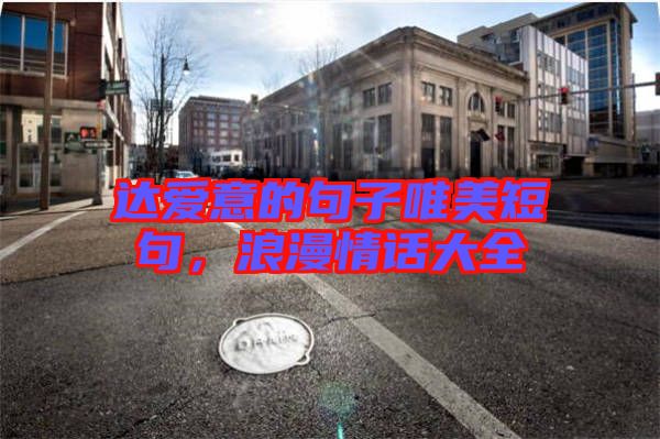 達(dá)愛意的句子唯美短句，浪漫情話大全