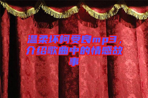 溫柔壞柯受良mp3，介紹歌曲中的情感故事