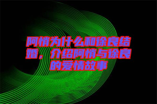 阿悄為什么和徐良結婚，介紹阿悄與徐良的愛情故事