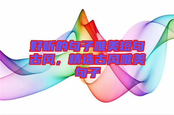 好聽的句子唯美短句古風(fēng)，精選古風(fēng)唯美句子