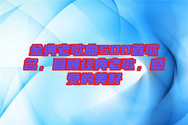 金典老歌曲500首歌名，回顧經(jīng)典老歌，感受的美好