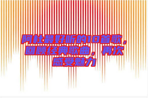 阿杜最好聽的10首歌，回顧經(jīng)典歌曲，再次感受魅力