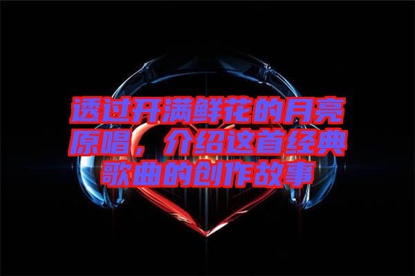 透過開滿鮮花的月亮原唱，介紹這首經(jīng)典歌曲的創(chuàng)作故事