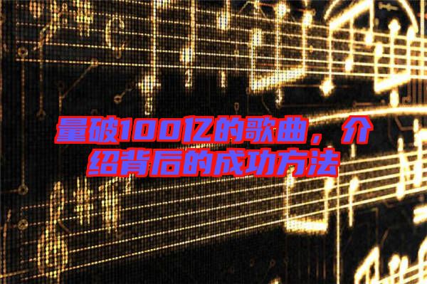 量破100億的歌曲，介紹背后的成功方法