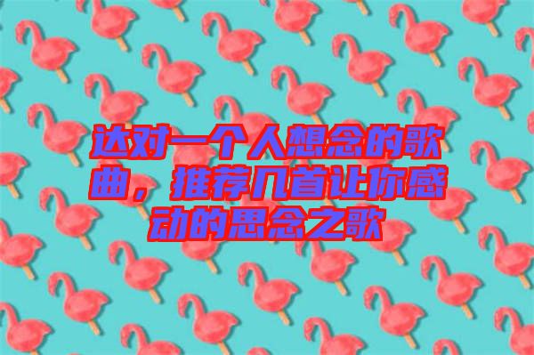 達(dá)對(duì)一個(gè)人想念的歌曲，推薦幾首讓你感動(dòng)的思念之歌