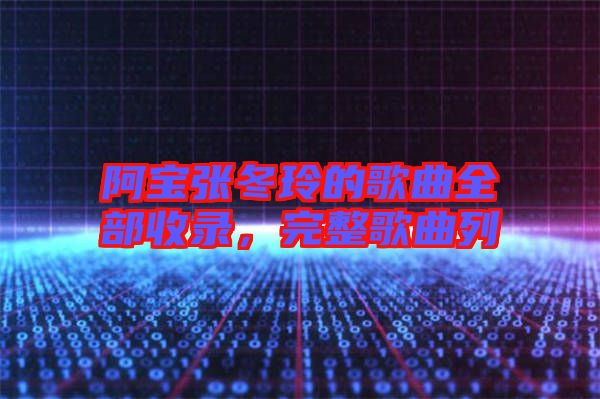 阿寶張冬玲的歌曲全部收錄，完整歌曲列