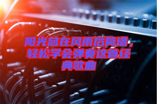陽光總在風(fēng)雨后簡譜，輕松學(xué)會彈奏這首經(jīng)典歌曲