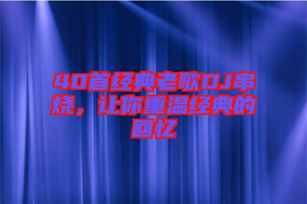 40首經(jīng)典老歌DJ串燒，讓你重溫經(jīng)典的回憶