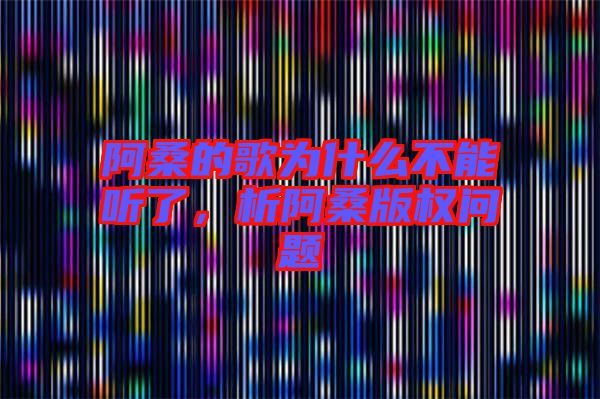 阿桑的歌為什么不能聽了，析阿桑版權問題