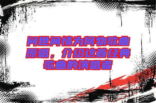 問世間情為何物歌曲原唱，介紹這首經(jīng)典歌曲的演唱者