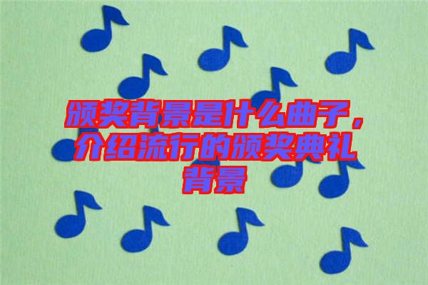 頒獎背景是什么曲子，介紹流行的頒獎典禮背景