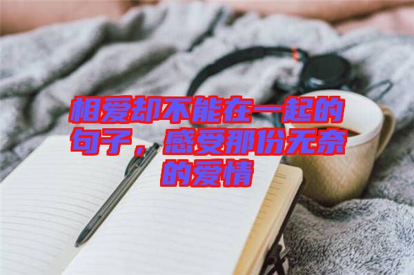 相愛卻不能在一起的句子，感受那份無(wú)奈的愛情