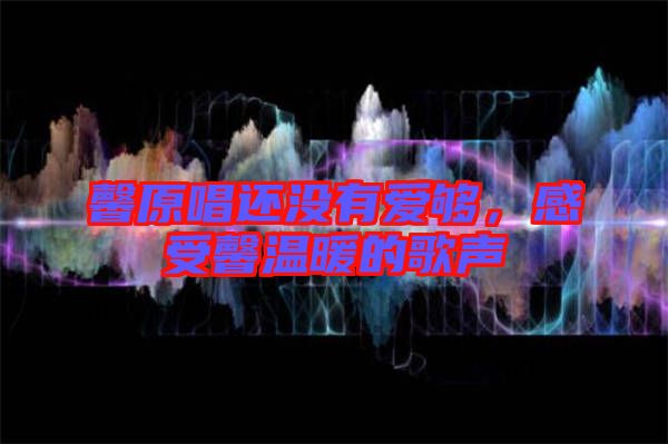 馨原唱還沒(méi)有愛(ài)夠，感受馨溫暖的歌聲