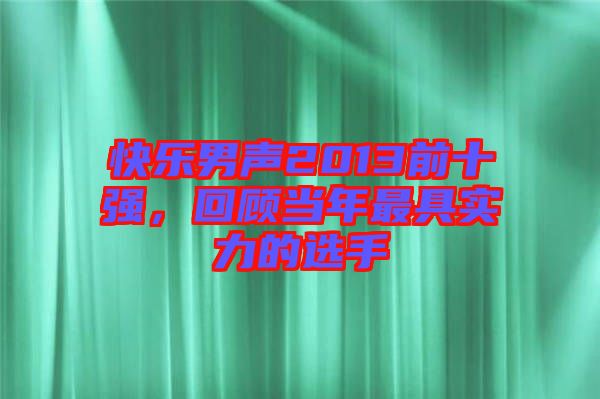 快樂(lè)男聲2013前十強(qiáng)，回顧當(dāng)年最具實(shí)力的選手