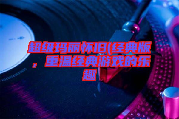 超級(jí)瑪麗懷舊(經(jīng)典版，重溫經(jīng)典游戲的樂趣